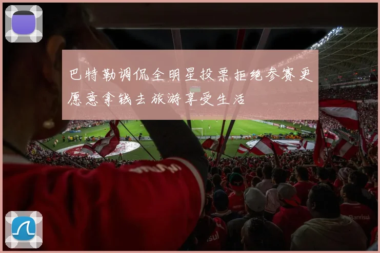 巴特勒调侃全明星投票拒绝参赛更愿意拿钱去旅游享受生活