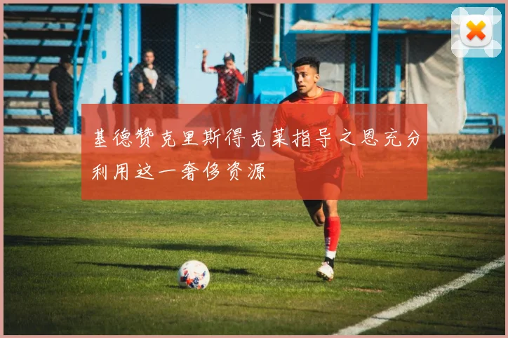 基德赞克里斯得克莱指导之恩充分利用这一奢侈资源