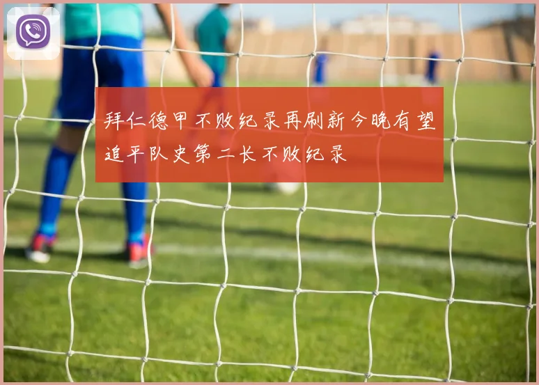 拜仁德甲不败纪录再刷新今晚有望追平队史第二长不败纪录
