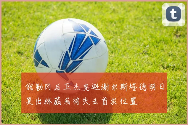 俄勒冈后卫杰克逊谢尔斯塔德明日复出林葳或将失去首发位置
