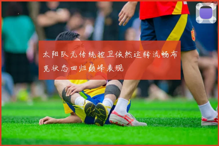 太阳队无传统控卫依然运转流畅布克状态回归巅峰表现