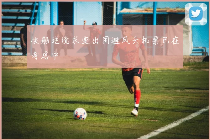 快船逆境求变出国避风头机票已在考虑中