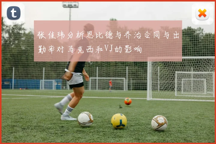 张佳玮分析恩比德与乔治合同与出勤率对马克西和VJ的影响