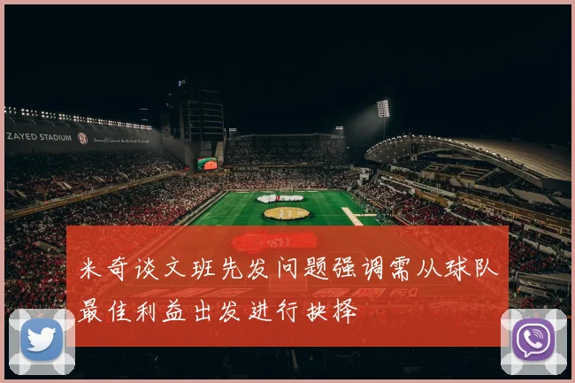 米奇谈文班先发问题强调需从球队最佳利益出发进行抉择