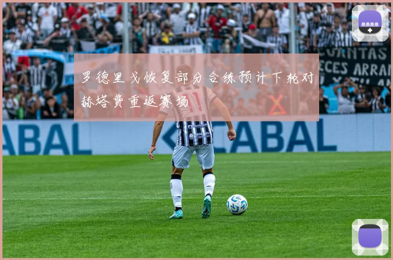 罗德里戈恢复部分合练预计下轮对赫塔费重返赛场