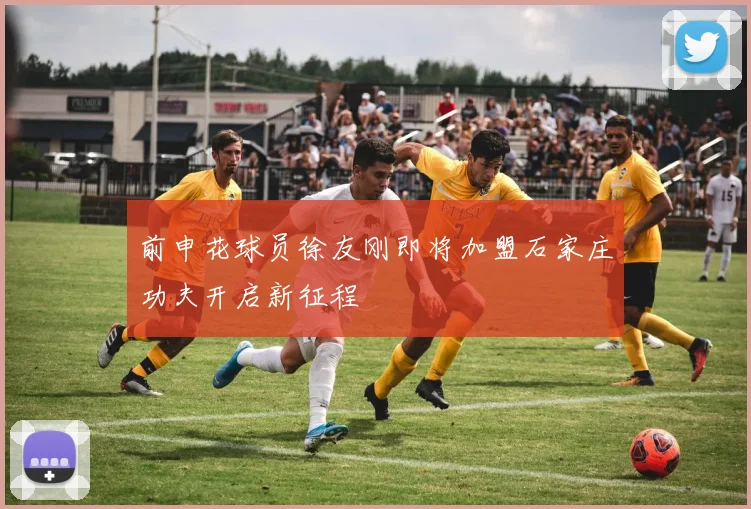 前申花球员徐友刚即将加盟石家庄功夫开启新征程