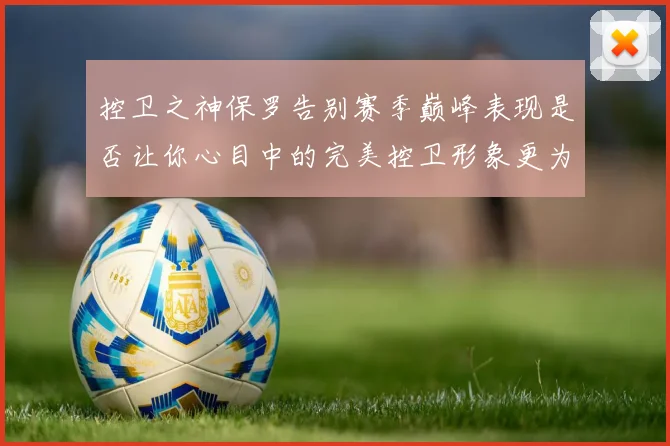 控卫之神保罗告别赛季巅峰表现是否让你心目中的完美控卫形象更为坚定