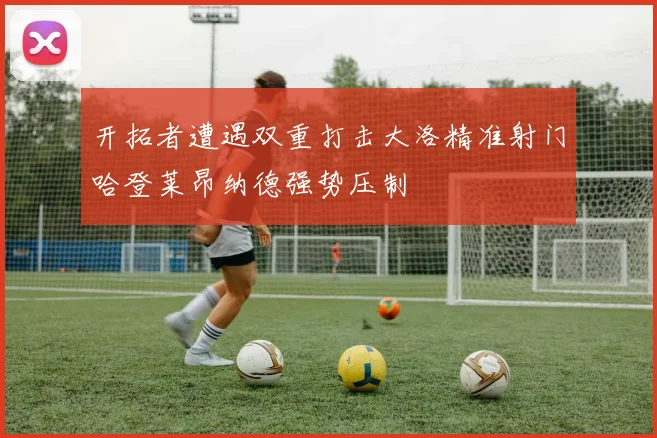 开拓者遭遇双重打击大洛精准射门哈登莱昂纳德强势压制