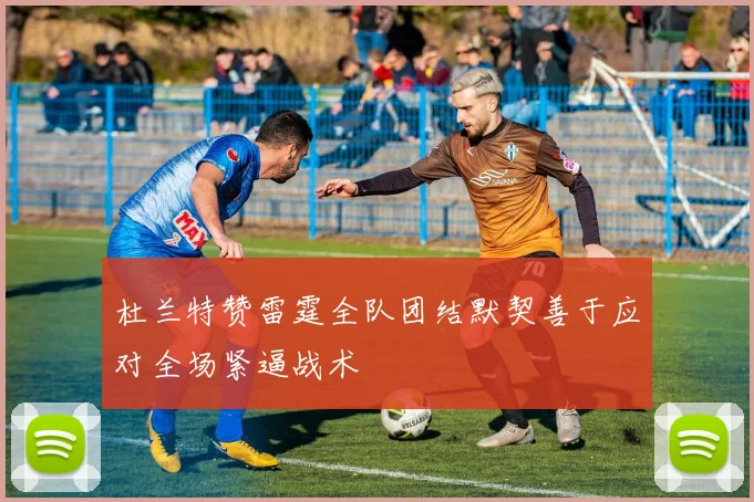 杜兰特赞雷霆全队团结默契善于应对全场紧逼战术